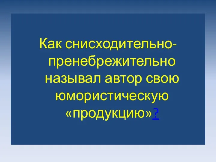 Как снисходительно-пренебрежительно называл автор свою юмористическую «продукцию»?