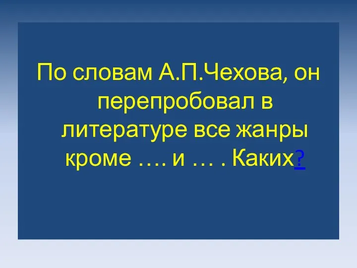 По словам А.П.Чехова, он перепробовал в литературе все жанры кроме …. и … . Каких?