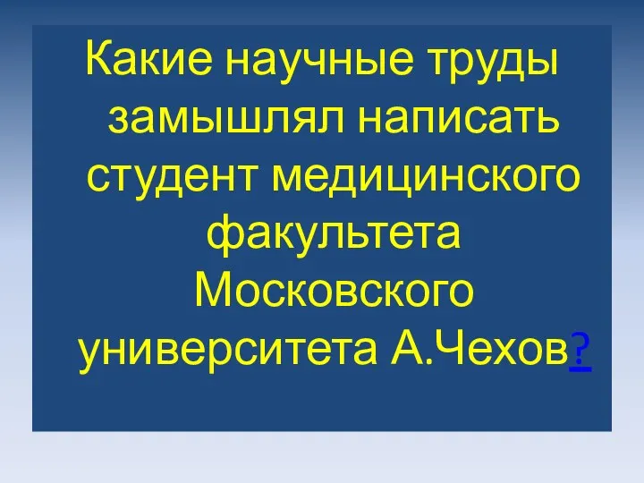 Какие научные труды замышлял написать студент медицинского факультета Московского университета А.Чехов?