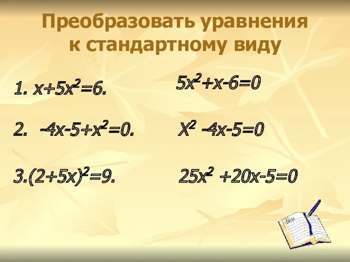 Преобразовать уравнения к стандартному виду 1. х+5х2=6. 2. -4х-5+х2=0. 3.(2+5х)2=9. 5х2+х-6=0 Х2 -4х-5=0 25х2 +20х-5=0