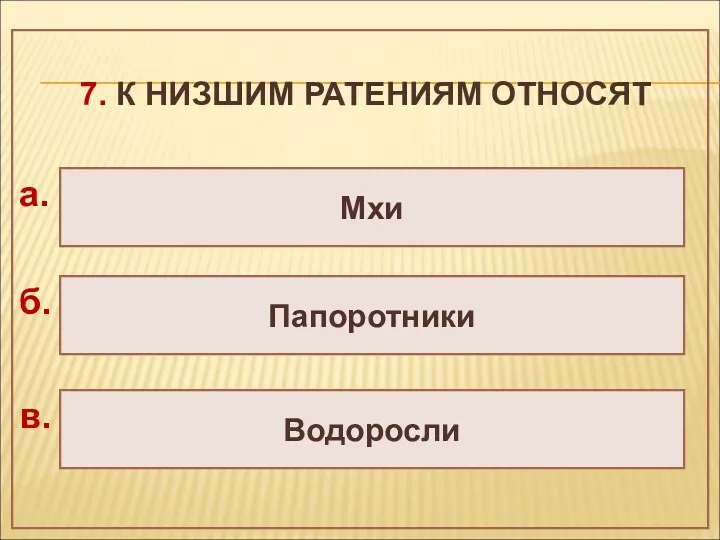 7. К НИЗШИМ РАТЕНИЯМ ОТНОСЯТ Папоротники Водоросли Мхи а. б. в.