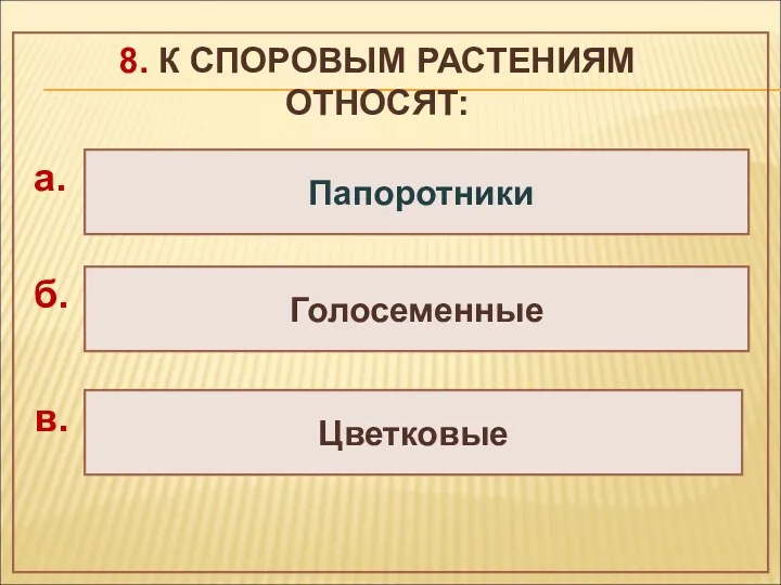 8. К СПОРОВЫМ РАСТЕНИЯМ ОТНОСЯТ: Голосеменные Цветковые Папоротники а. б. в.