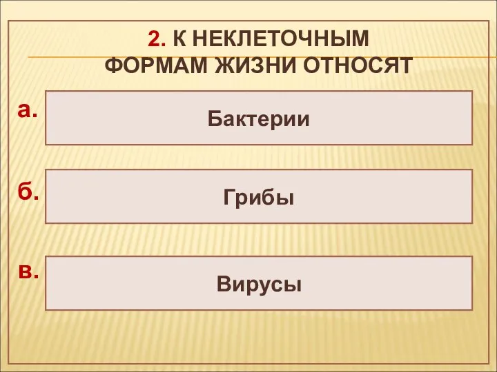 2. К НЕКЛЕТОЧНЫМ ФОРМАМ ЖИЗНИ ОТНОСЯТ Вирусы Грибы Бактерии а. б. в.