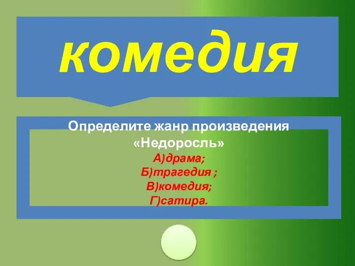 Определите жанр произведения «Недоросль» А)драма; Б)трагедия ; В)комедия; Г)сатира. комедия