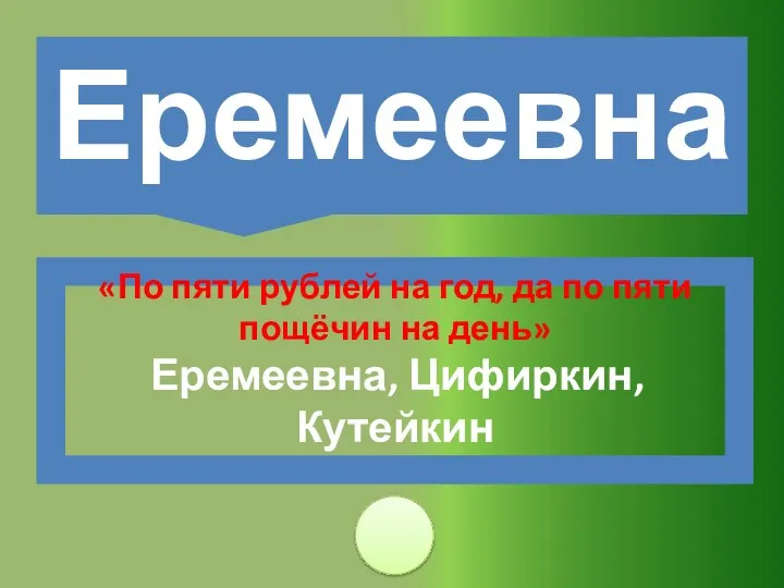 «По пяти рублей на год, да по пяти пощёчин на день» Еремеевна, Цифиркин, Кутейкин Еремеевна