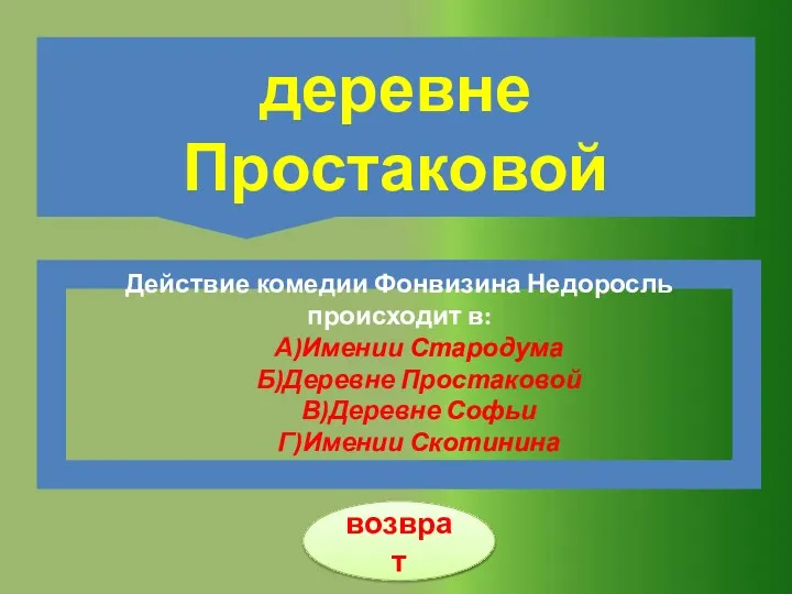 Действие комедии Фонвизина Недоросль происходит в: А)Имении Стародума Б)Деревне Простаковой