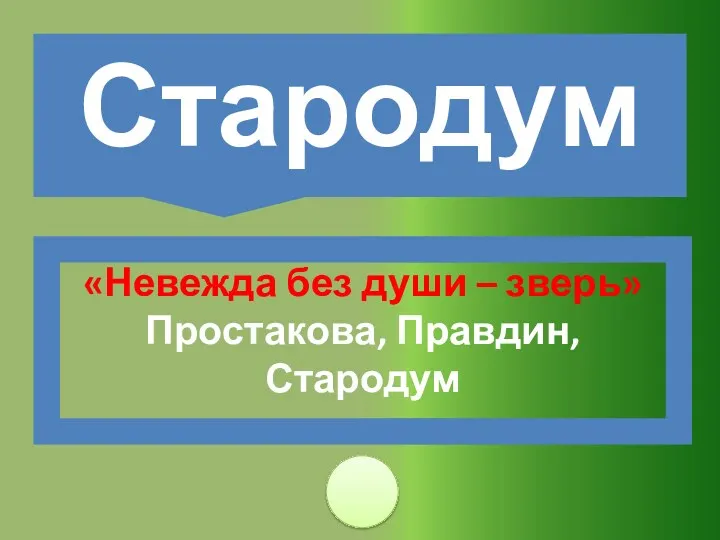 «Невежда без души – зверь» Простакова, Правдин, Стародум Стародум