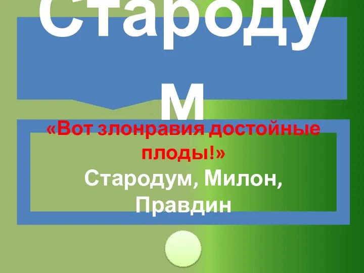 «Вот злонравия достойные плоды!» Стародум, Милон, Правдин Стародум