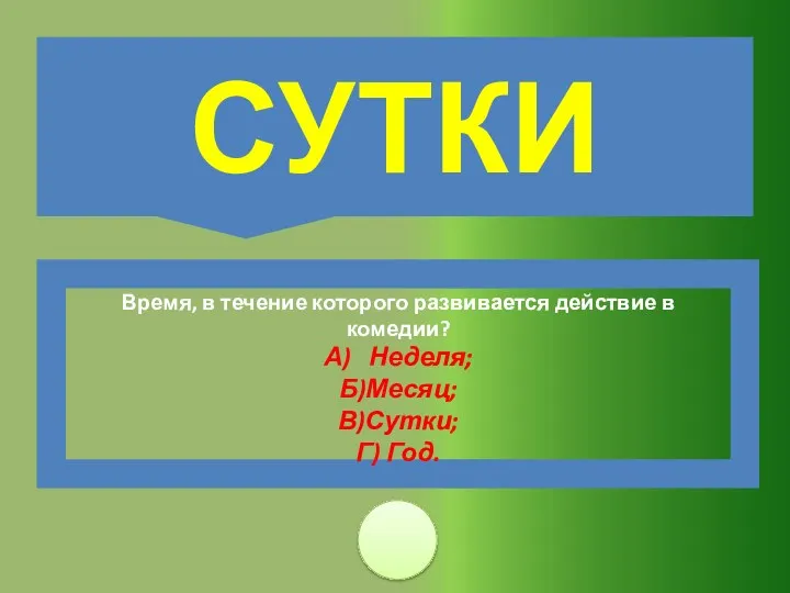 Время, в течение которого развивается действие в комедии? А) Неделя; Б)Месяц; В)Сутки; Г) Год. СУТКИ