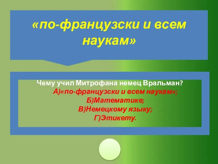 Чему учил Митрофана немец Вральман? А)«по-французски и всем наукам»; Б)Математике;