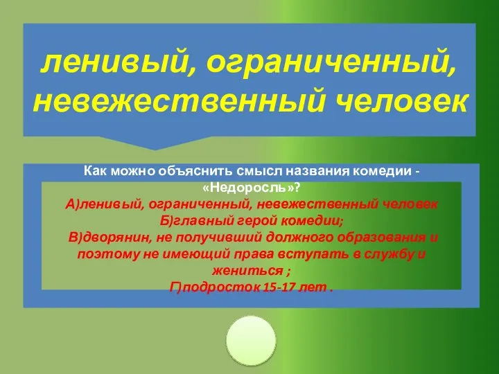 Как можно объяснить смысл названия комедии - «Недоросль»? А)ленивый, ограниченный,