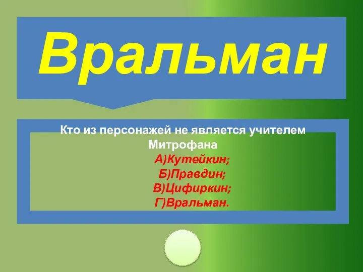 Кто из персонажей не является учителем Митрофана А)Кутейкин; Б)Правдин; В)Цифиркин; Г)Вральман. Вральман