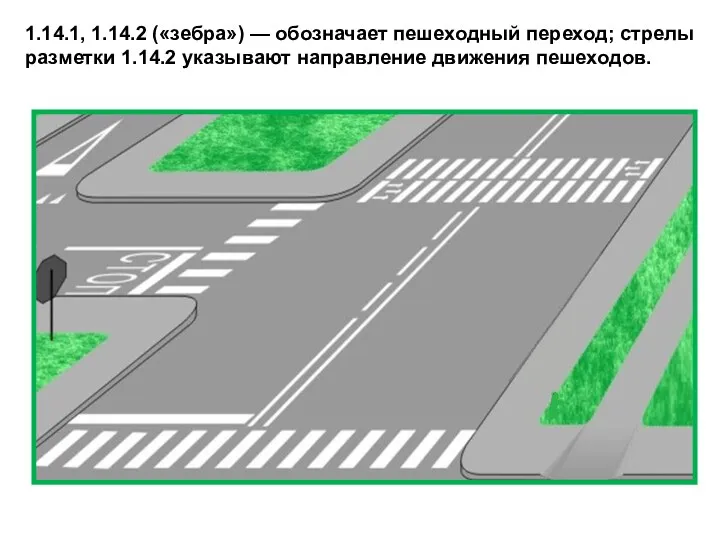 1.14.1, 1.14.2 («зебра») — обозначает пешеходный переход; стрелы разметки 1.14.2 указывают направление движения пешеходов.