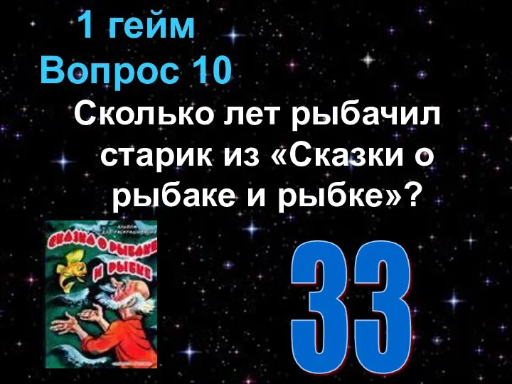 Сколько лет рыбачил старик из «Сказки о рыбаке и рыбке»? 1 гейм Вопрос 10 33