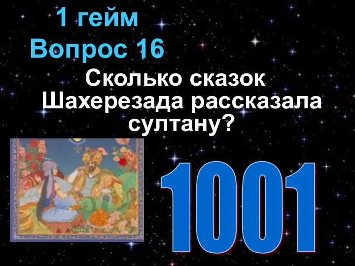 Сколько сказок Шахерезада рассказала султану? 1 гейм Вопрос 16 1001