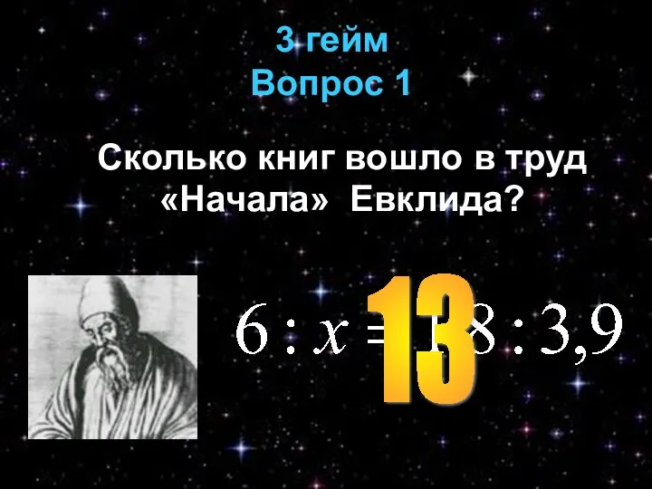 3 гейм Вопрос 1 Сколько книг вошло в труд «Начала» Евклида? 13