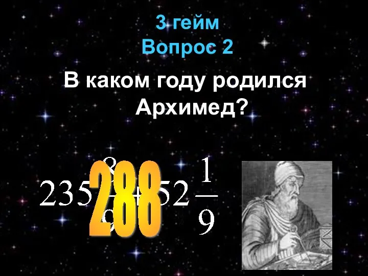 3 гейм Вопрос 2 В каком году родился Архимед? 288