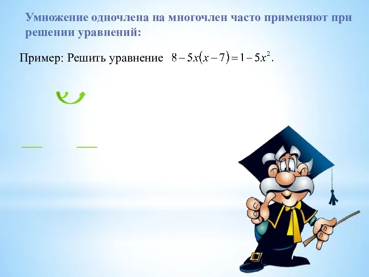 Умножение одночлена на многочлен часто применяют при решении уравнений: Пример: Решить уравнение