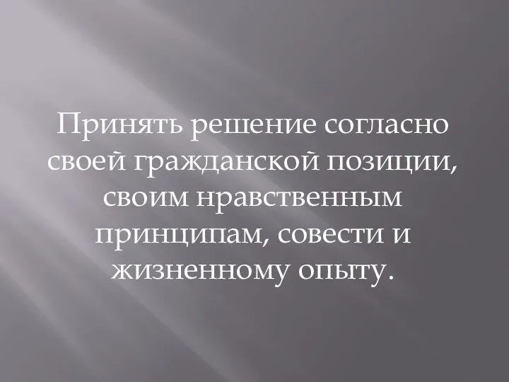 Принять решение согласно своей гражданской позиции, своим нравственным принципам, совести и жизненному опыту.