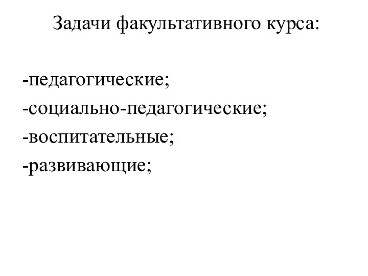 Задачи факультативного курса: -педагогические; -социально-педагогические; -воспитательные; -развивающие;