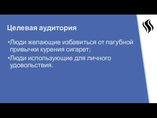 Целевая аудитория Люди желающие избавиться от пагубной привычки курения сигарет; Люди использующие для личного удовольствия.