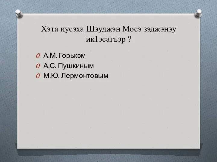 Хэта иусэха Шэуджэн Мосэ зэджэнэу ик1эсагъэр ? А.М. Горькэм А.С. Пушкиным М.Ю. Лермонтовым