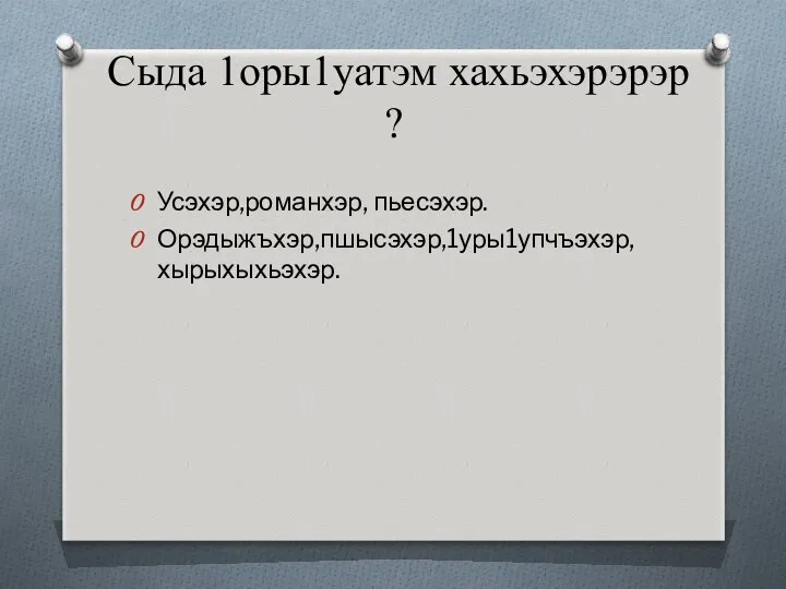 Сыда 1оры1уатэм хахьэхэрэрэр ? Усэхэр,романхэр, пьесэхэр. Орэдыжъхэр,пшысэхэр,1уры1упчъэхэр,хырыхыхьэхэр.