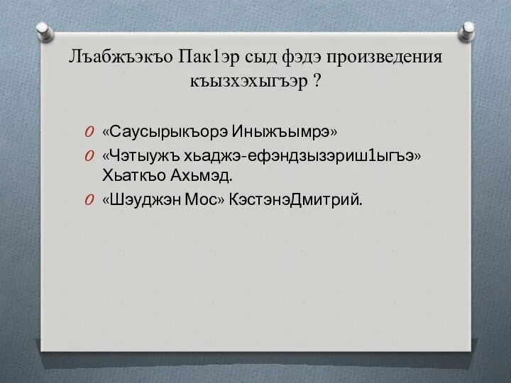 Лъабжъэкъо Пак1эр сыд фэдэ произведения къызхэхыгъэр ? «Саусырыкъорэ Иныжъымрэ» «Чэтыужъ хьаджэ-ефэндзызэриш1ыгъэ» Хьаткъо Ахьмэд. «Шэуджэн Мос» КэстэнэДмитрий.