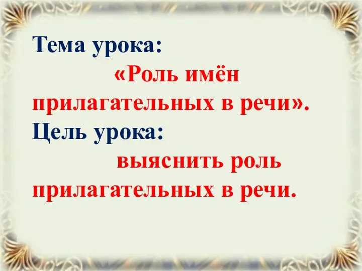 Тема урока: «Роль имён прилагательных в речи». Цель урока: выяснить роль прилагательных в речи.