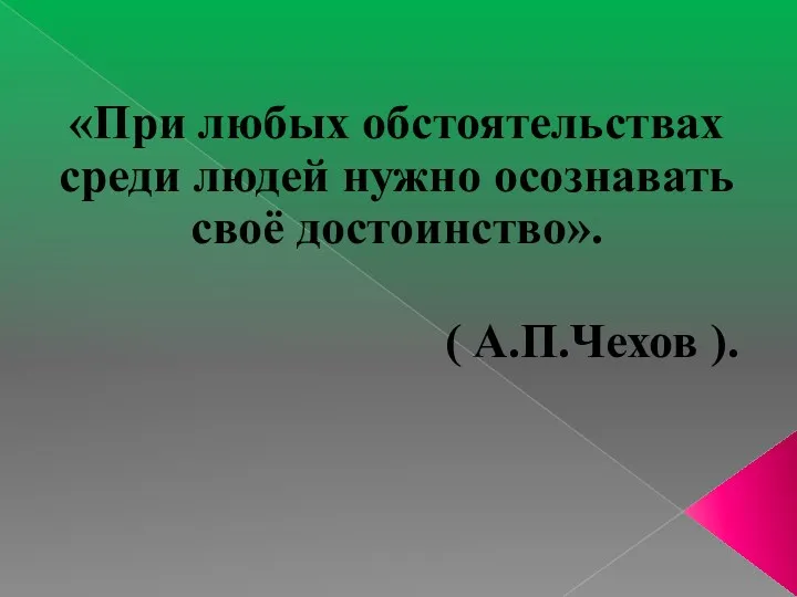 «При любых обстоятельствах среди людей нужно осознавать своё достоинство». ( А.П.Чехов ).