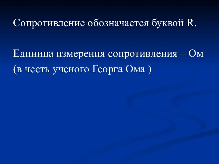 Сопротивление обозначается буквой R. Единица измерения сопротивления – Ом (в честь ученого Георга Ома )