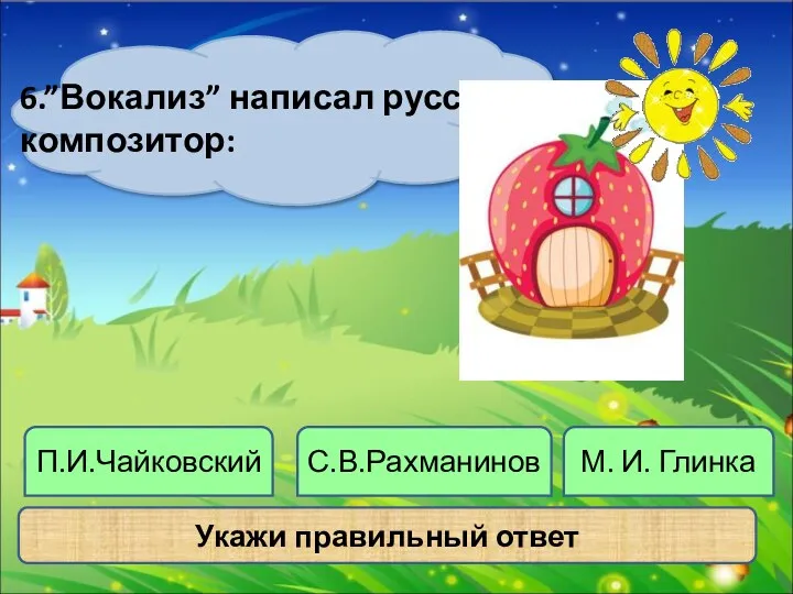 Укажи правильный ответ С.В.Рахманинов 6.”Вокализ” написал русский композитор: П.И.Чайковский М. И. Глинка