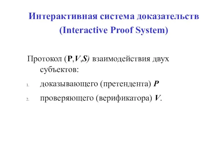 Интерактивная система доказательств (Interactive Proof System) Протокол (Р,V,S) взаимодействия двух