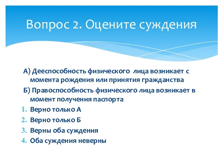 А) Дееспособность физического лица возникает с момента рождения или принятия