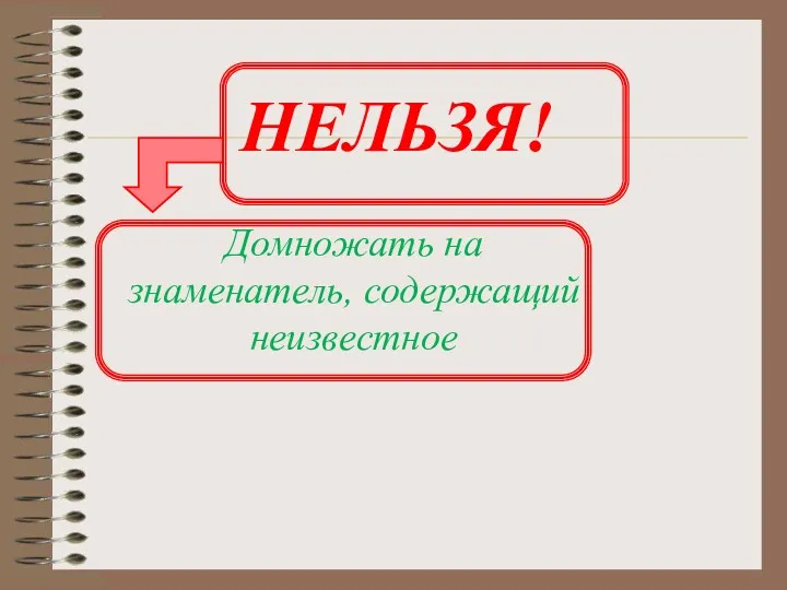 НЕЛЬЗЯ! Домножать на знаменатель, содержащий неизвестное