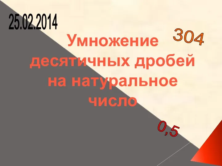 Умножение десятичных дробей на натуральное число 304 12,65 25.02.2014 0,5