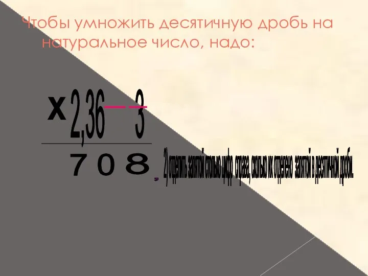 Чтобы умножить десятичную дробь на натуральное число, надо: 2,36 3