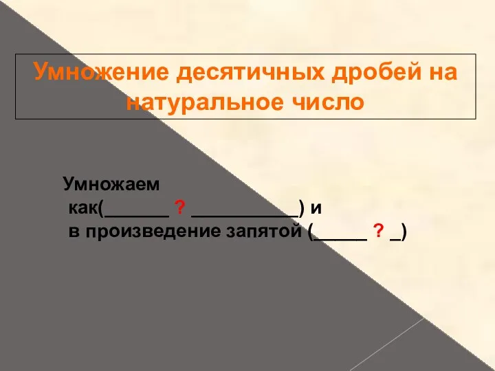 Умножение десятичных дробей на натуральное число Умножаем как(______ ? __________)