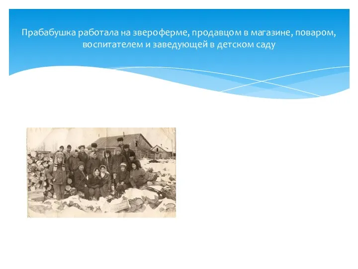 Прабабушка работала на звероферме, продавцом в магазине, поваром, воспитателем и заведующей в детском саду