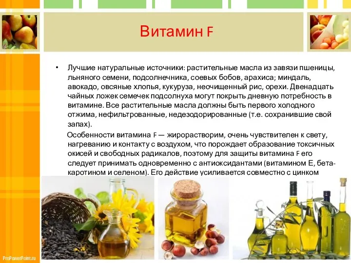 Витамин F Лучшие натуральные источники: растительные масла из завязи пшеницы, льняного семени, подсолнечника,