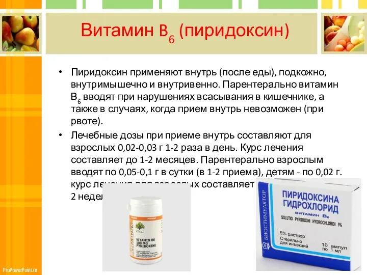 Витамин B6 (пиридоксин) Пиридоксин применяют внутрь (после еды), подкожно, внутримышечно и внутривенно. Парентерально