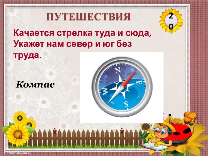 Компас 20 ПУТЕШЕСТВИЯ Качается стрелка туда и сюда, Укажет нам север и юг без труда.