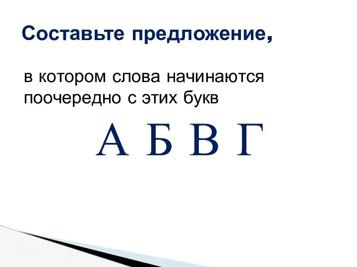 А Б В Г в котором слова начинаются поочередно с этих букв Составьте предложение,