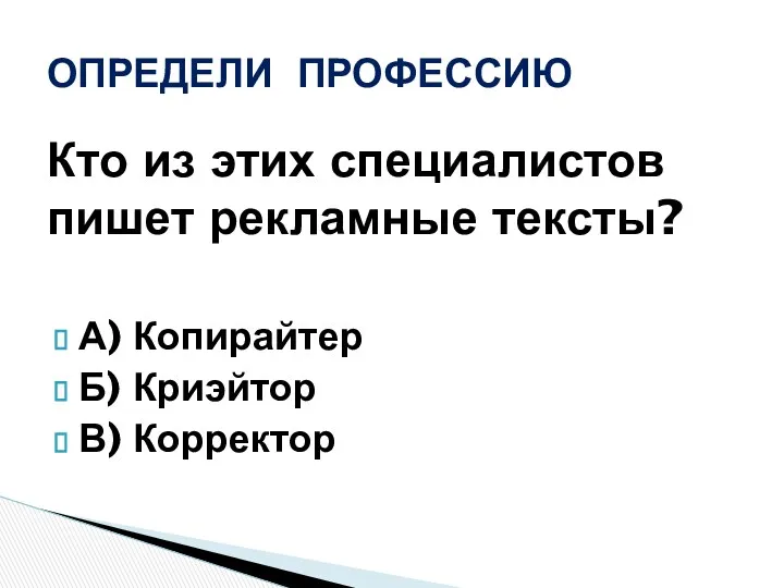 Кто из этих специалистов пишет рекламные тексты? А) Копирайтер Б) Криэйтор В) Корректор ОПРЕДЕЛИ ПРОФЕССИЮ