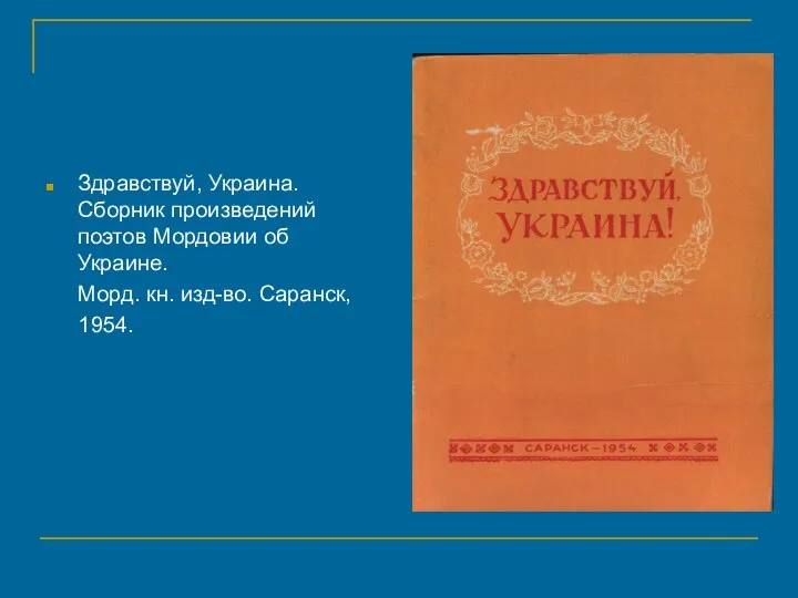 Здравствуй, Украина. Сборник произведений поэтов Мордовии об Украине. Морд. кн. изд-во. Саранск, 1954.