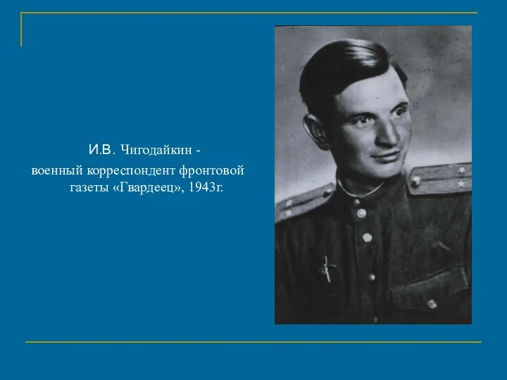И.В. Чигодайкин - военный корреспондент фронтовой газеты «Гвардеец», 1943г.