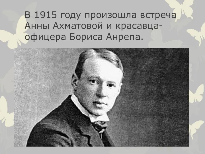 В 1915 году произошла встреча Анны Ахматовой и красавца-офицера Бориса Анрепа.