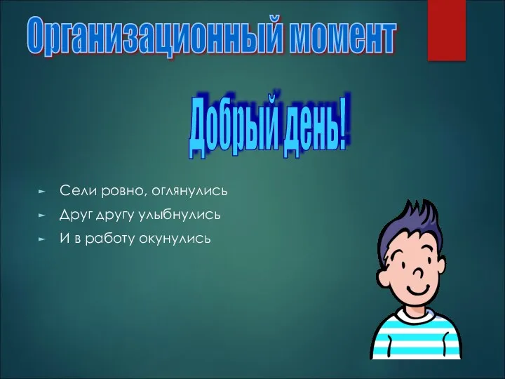 Сели ровно, оглянулись Друг другу улыбнулись И в работу окунулись Организационный момент Добрый день!