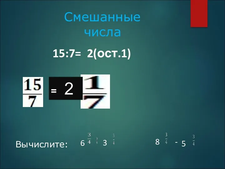 15:7= 2(ост.1) = 2 Смешанные числа Вычислите: 6 3 8 - 5