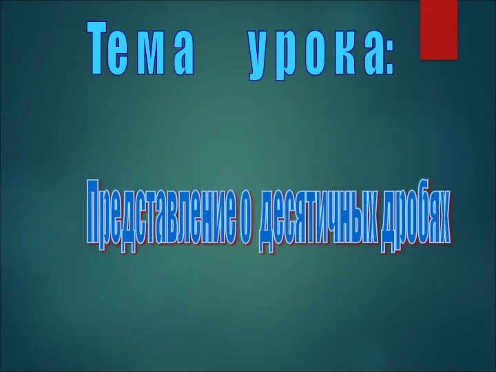 Те м а у р о к а: Представление о десятичных дробях